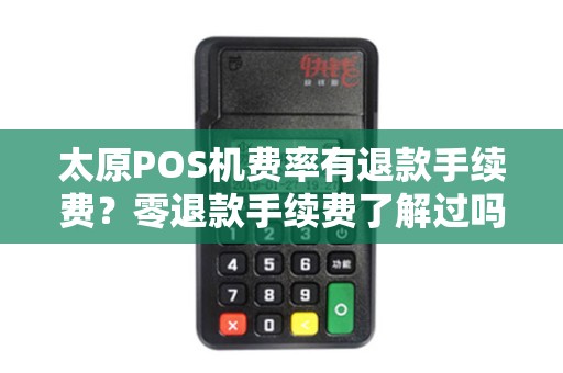 太原POS机费率有退款手续费?零退款手续费了解过吗? 太原POS机费率有退款手续费?零退款手续费了解过吗?