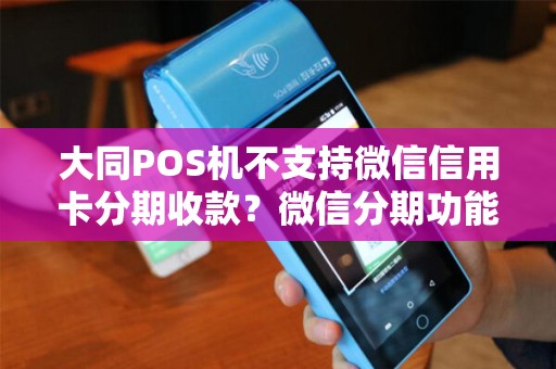大同POS机不支持微信信用卡分期收款?微信分期功能了解过吗? 大同POS机不支持微信信用卡分期收款?微信分期功能了解过吗?