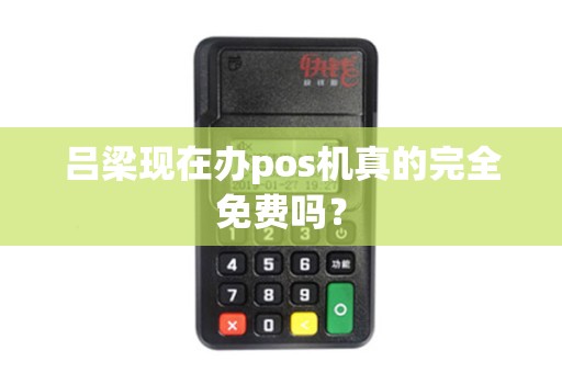 吕梁现在办pos机真的完全免费吗？