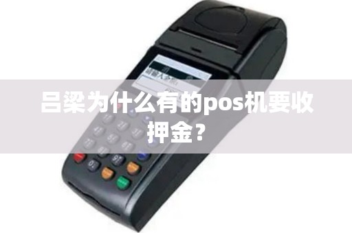 吕梁为什么有的pos机要收押金? 吕梁为什么有的pos机要收押金?