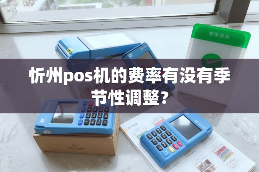 忻州pos机的费率有没有季节性调整？