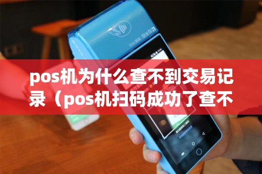 pos机为什么查不到交易记录（pos机扫码成功了查不到记录怎么办）