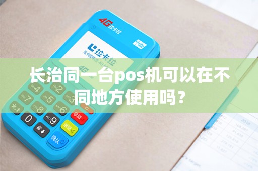 长治同一台pos机可以在不同地方使用吗? 长治同一台pos机可以在不同地方使用吗?