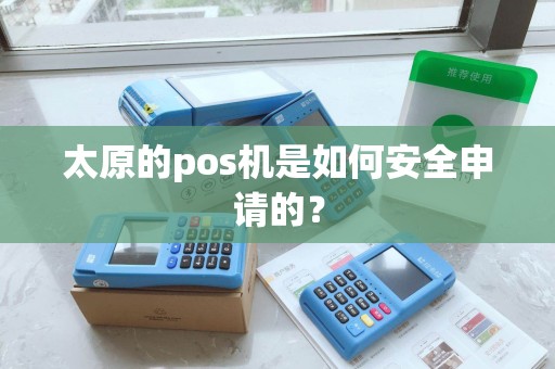 太原的pos机是如何安全申请的？