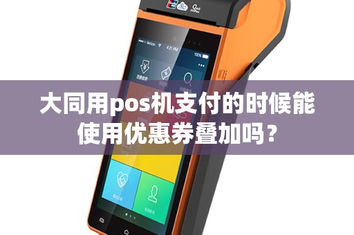 大同用pos机支付的时候能使用优惠券叠加吗？
