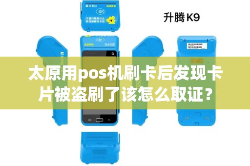 太原用pos机刷卡后发现卡片被盗刷了该怎么取证？