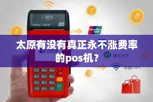 太原有没有真正永不涨费率的pos机？