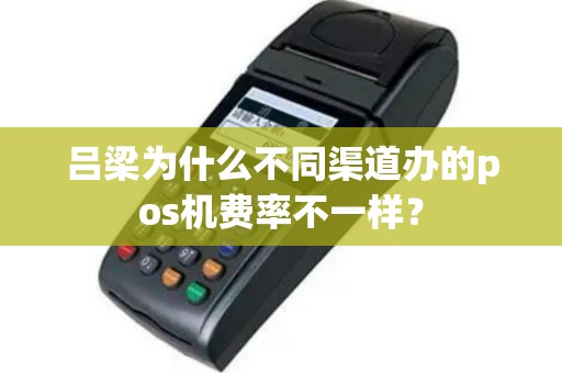 吕梁为什么不同渠道办的pos机费率不一样？