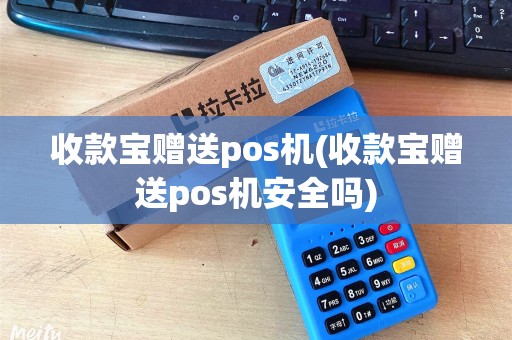 收款宝赠送pos机(收款宝赠送pos机安全吗)