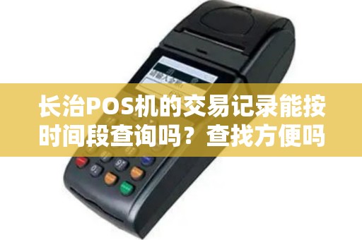 长治POS机的交易记录能按时间段查询吗？查找方便吗？