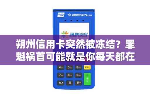 朔州信用卡突然被冻结?罪魁祸首可能就是你每天都在用的这台POS机! 朔州信用卡突然被冻结?罪魁祸首可能就是你每天都在用的这台POS机!