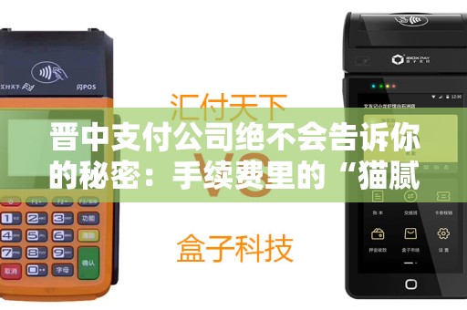 晋中支付公司绝不会告诉你的秘密:手续费里的“猫腻”究竟有多少? 晋中支付公司绝不会告诉你的秘密:手续费里的“猫腻”究竟有多少?