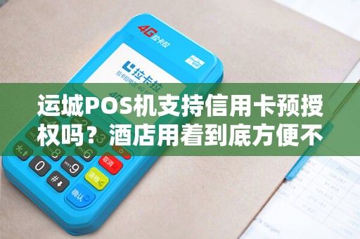 运城POS机支持信用卡预授权吗?酒店用着到底方便不方便? 运城POS机支持信用卡预授权吗?酒店用着到底方便不方便?