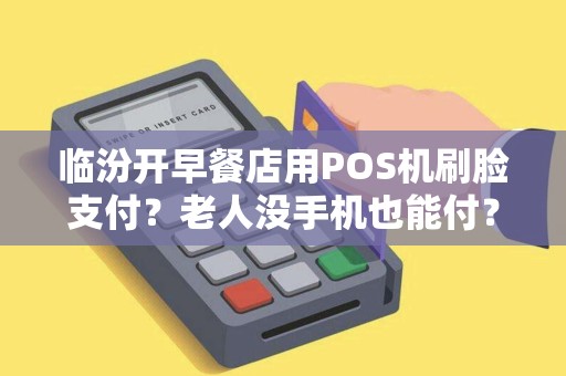 临汾开早餐店用POS机刷脸支付?老人没手机也能付? 临汾开早餐店用POS机刷脸支付?老人没手机也能付?