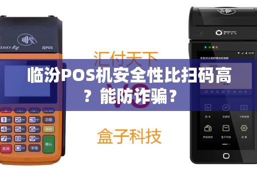 临汾POS机安全性比扫码高?能防诈骗? 临汾POS机安全性比扫码高?能防诈骗?