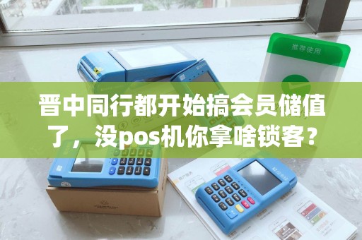 晋中同行都开始搞会员储值了，没pos机你拿啥锁客？