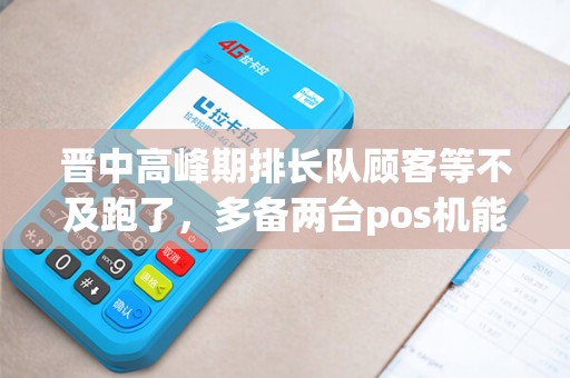 晋中高峰期排长队顾客等不及跑了,多备两台pos机能死吗? 晋中高峰期排长队顾客等不及跑了,多备两台pos机能死吗?