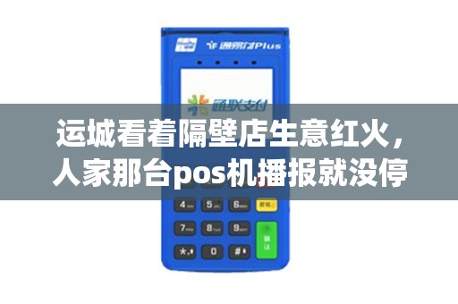 运城看着隔壁店生意红火,人家那台pos机播报就没停过,你酸不酸? 运城看着隔壁店生意红火,人家那台pos机播报就没停过,你酸不酸?