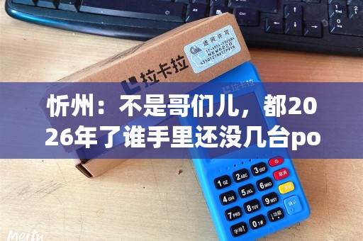 忻州：不是哥们儿，都2026年了谁手里还没几台pos机啊？