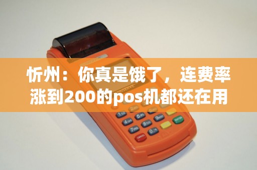 忻州：你真是饿了，连费率涨到200的pos机都还在用？