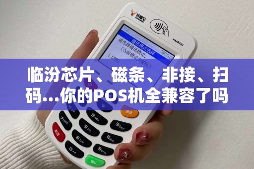 临汾芯片、磁条、非接、扫码…你的POS机全兼容了吗？
