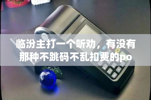 临汾主打一个听劝，有没有那种不跳码不乱扣费的pos机？