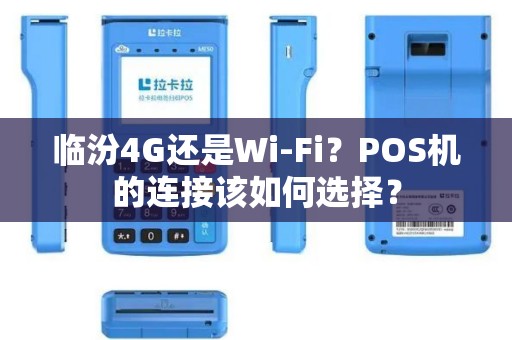 临汾4G还是Wi-Fi？POS机的连接该如何选择？