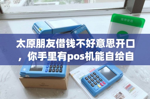 太原朋友借钱不好意思开口，你手里有pos机能自给自足不？