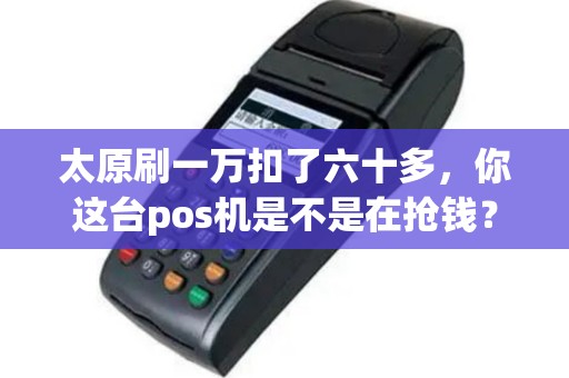 太原刷一万扣了六十多，你这台pos机是不是在抢钱？