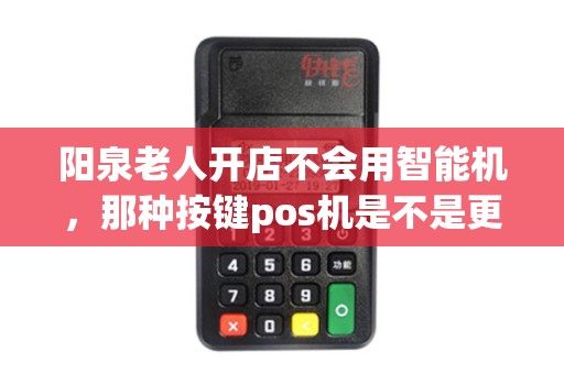 阳泉老人开店不会用智能机，那种按键pos机是不是更香？