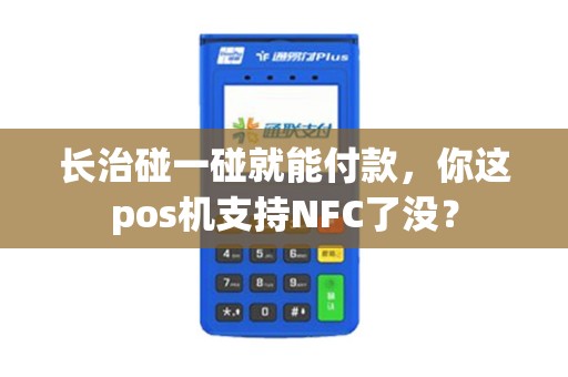 长治碰一碰就能付款，你这pos机支持NFC了没？
