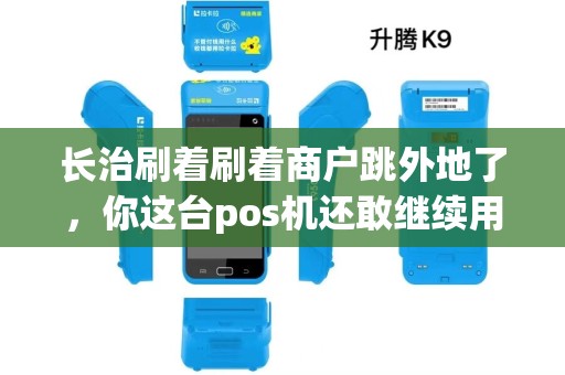 长治刷着刷着商户跳外地了，你这台pos机还敢继续用吗？