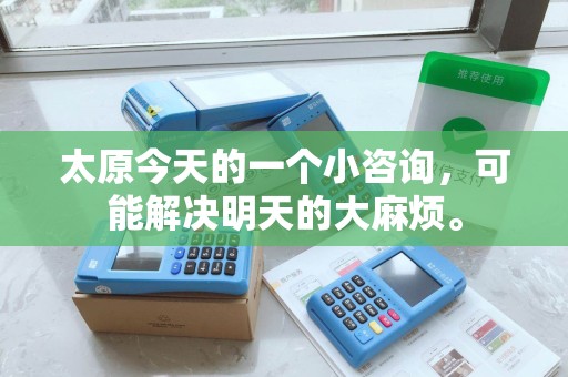 太原今天的一个小咨询，可能解决明天的大麻烦。