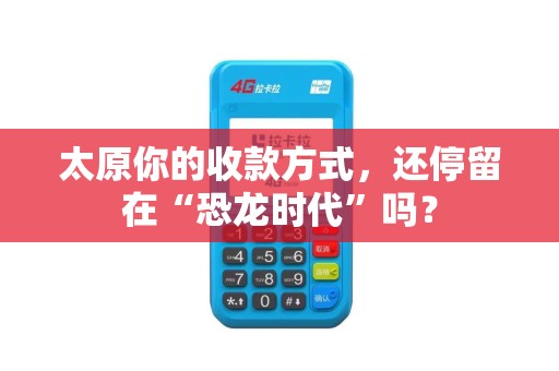 太原你的收款方式，还停留在“恐龙时代”吗？