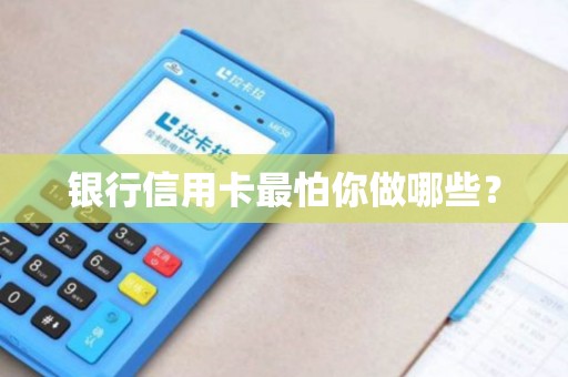 银行信用卡最怕你做哪些？