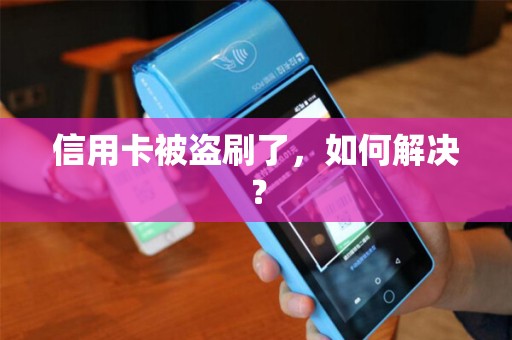 信用卡被盗刷了，如何解决？