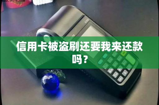 信用卡被盗刷还要我来还款吗？