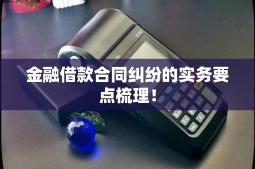 金融借款合同纠纷的实务要点梳理！