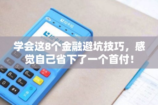 学会这8个金融避坑技巧，感觉自己省下了一个首付！