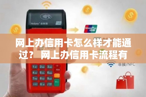 网上办信用卡怎么样才能通过? 网上办信用卡流程有哪些? 网上办信用卡怎么样才能通过? 网上办信用卡流程有哪些?