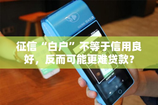 征信“白户”不等于信用良好，反而可能更难贷款？