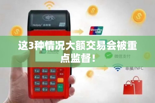 这3种情况大额交易会被重点监督! 这3种情况大额交易会被重点监督!