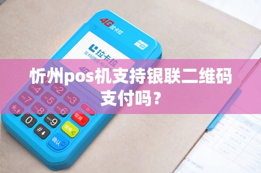 忻州pos机支持银联二维码支付吗? 忻州pos机支持银联二维码支付吗?