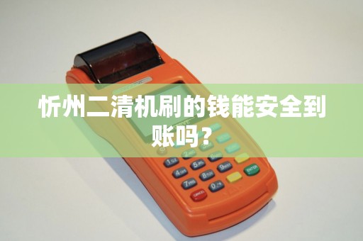 忻州二清机刷的钱能安全到账吗? 忻州二清机刷的钱能安全到账吗?