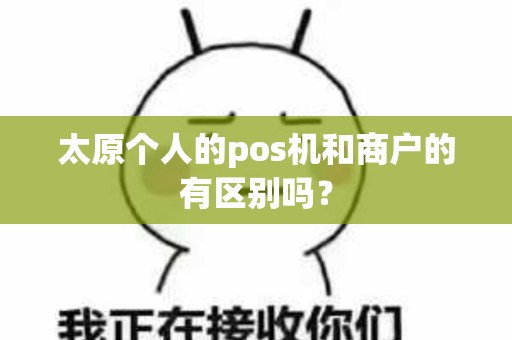 太原个人的pos机和商户的有区别吗? 太原个人的pos机和商户的有区别吗?