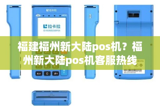 福建福州新大陆pos机？福州新大陆pos机客服热线