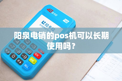 阳泉电销的pos机可以长期使用吗? 阳泉电销的pos机可以长期使用吗?