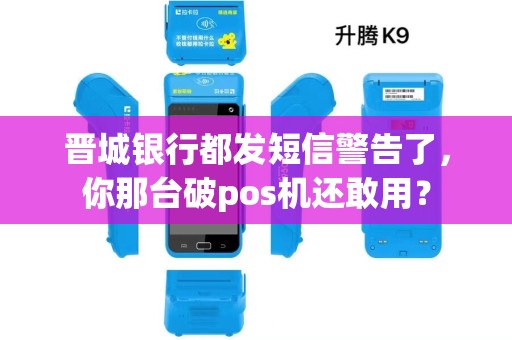晋城银行都发短信警告了,你那台破pos机还敢用? 晋城银行都发短信警告了,你那台破pos机还敢用?