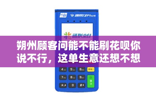 朔州顾客问能不能刷花呗你说不行，这单生意还想不想做了？