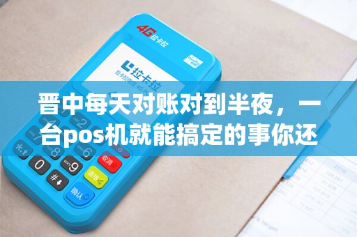 晋中每天对账对到半夜,一台pos机就能搞定的事你还在熬夜? 晋中每天对账对到半夜,一台pos机就能搞定的事你还在熬夜?